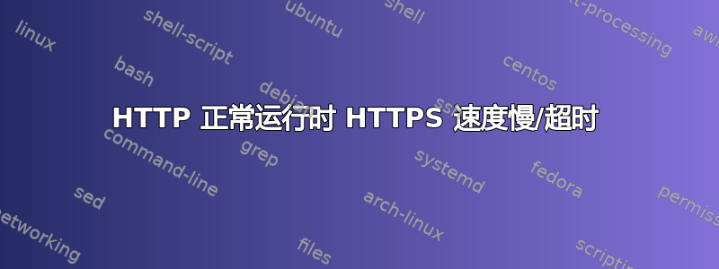 HTTP 正常运行时 HTTPS 速度慢/超时