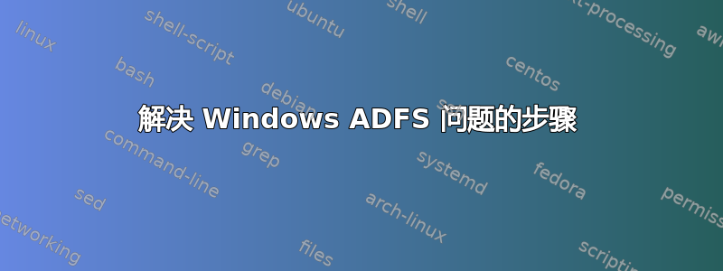 解决 Windows ADFS 问题的步骤