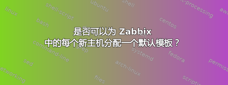 是否可以为 Zabbix 中的每个新主机分配一个默认模板？