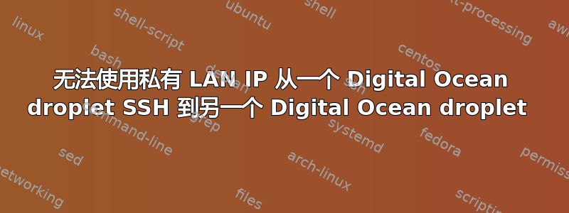 无法使用私有 LAN IP 从一个 Digital Ocean droplet SSH 到另一个 Digital Ocean droplet 