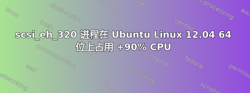 scsi_eh_320 进程在 Ubuntu Linux 12.04 64 位上占用 +90% CPU