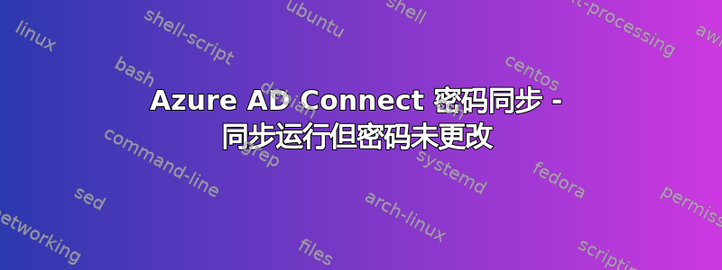 Azure AD Connect 密码同步 - 同步运行但密码未更改