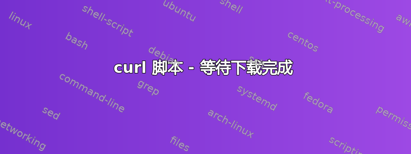 curl 脚本 - 等待下载完成