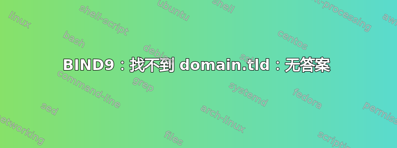 BIND9：找不到 domain.tld：无答案