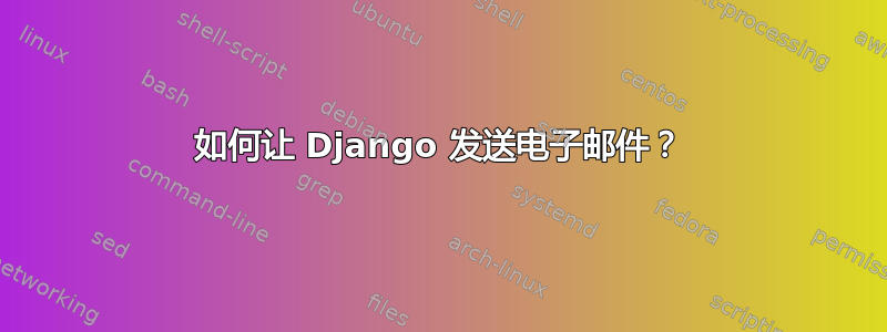 如何让 Django 发送电子邮件？