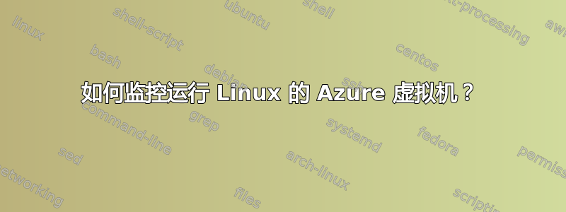 如何监控运行 Linux 的 Azure 虚拟机？