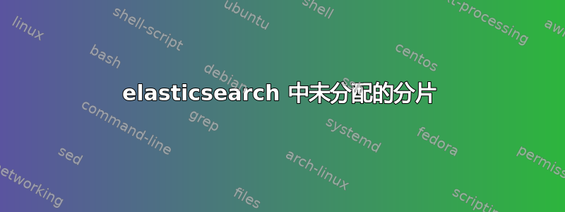 elasticsearch 中未分配的分片