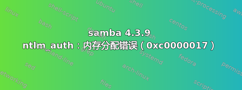 samba 4.3.9 ntlm_auth：内存分配错误（0xc0000017）