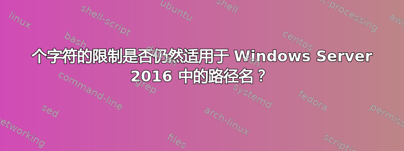 260 个字符的限制是否仍然适用于 Windows Server 2016 中的路径名？