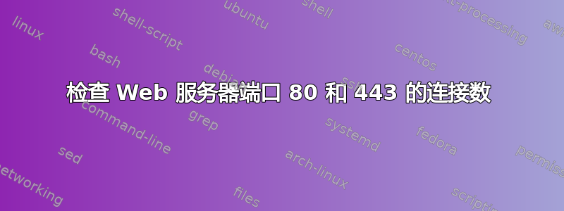 检查 Web 服务器端口 80 和 443 的连接数