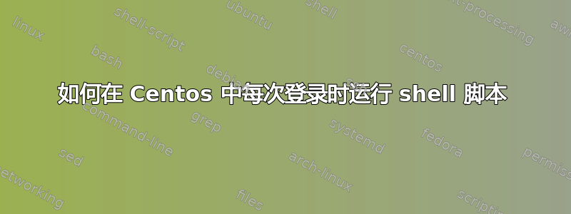 如何在 Centos 中每次登录时运行 shell 脚本