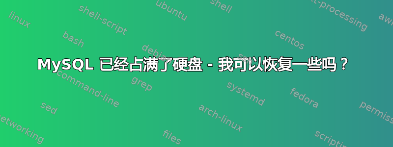 MySQL 已经占满了硬盘 - 我可以恢复一些吗？