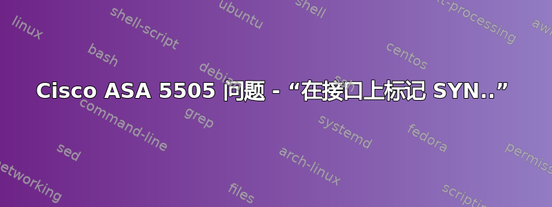 Cisco ASA 5505 问题 - “在接口上标记 SYN.​​.”