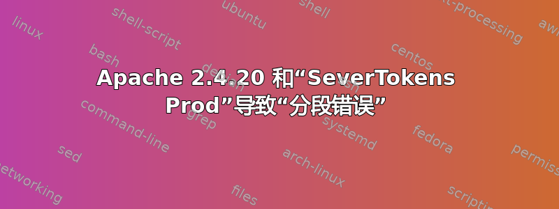 Apache 2.4.20 和“SeverTokens Prod”导致“分段错误”