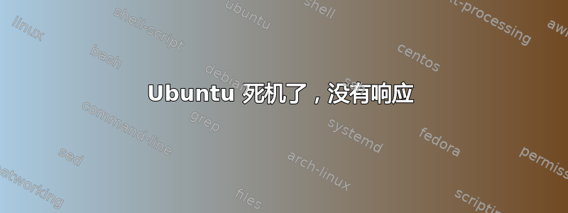 Ubuntu 死机了，没有响应