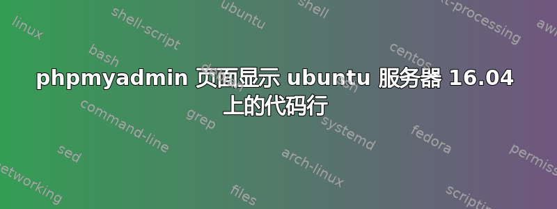 phpmyadmin 页面显示 ubuntu 服务器 16.04 上的代码行