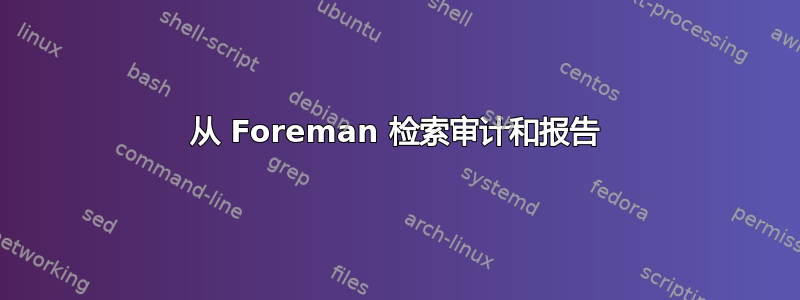 从 Foreman 检索审计和报告