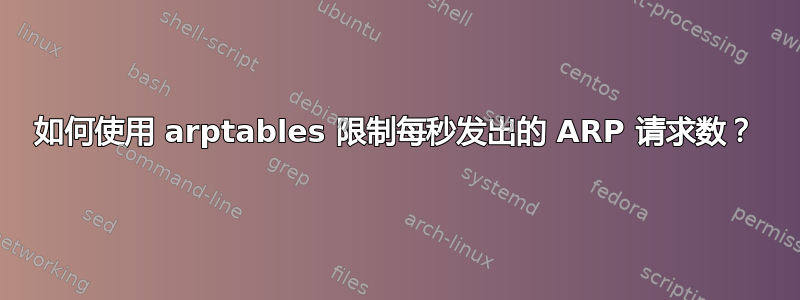 如何使用 arptables 限制每秒发出的 ARP 请求数？