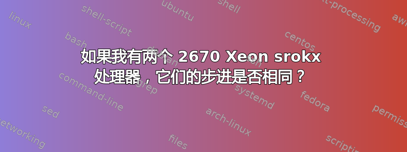 如果我有两个 2670 Xeon srokx 处理器，它们的步进是否相同？