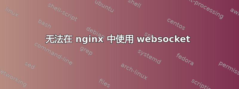 无法在 nginx 中使用 websocket