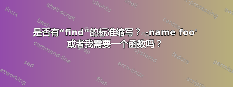 是否有“find”的标准缩写？ -name foo' 或者我需要一个函数吗？