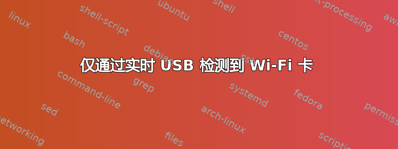 仅通过实时 USB 检测到 Wi-Fi 卡