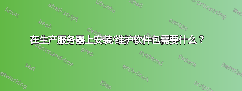 在生产服务器上安装/维护软件包需要什么？ 