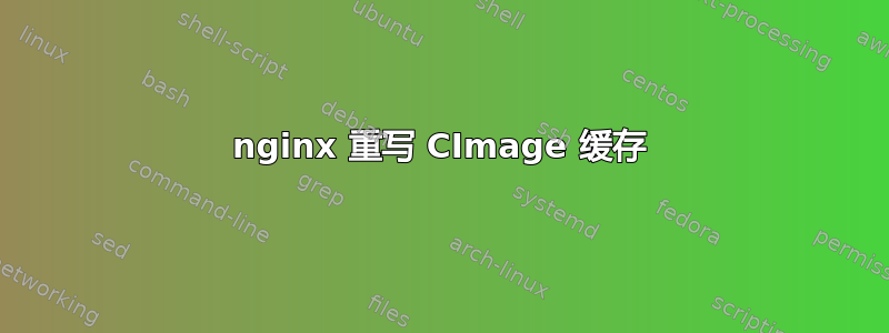 nginx 重写 CImage 缓存