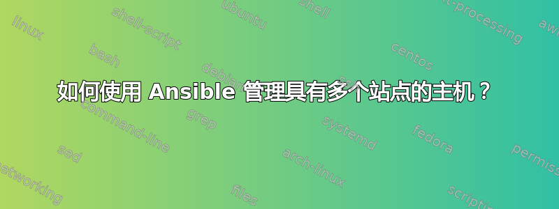 如何使用 Ansible 管理具有多个站点的主机？