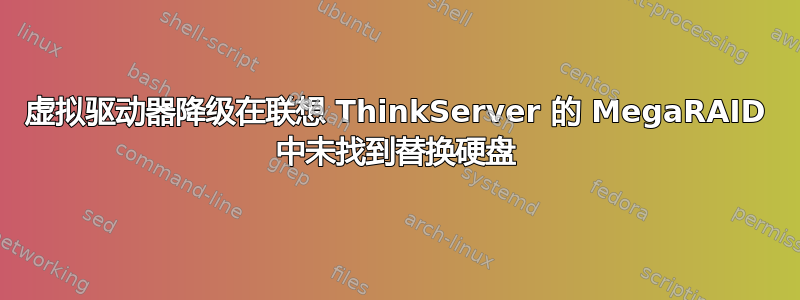 虚拟驱动器降级在联想 ThinkServer 的 MegaRAID 中未找到替换硬盘