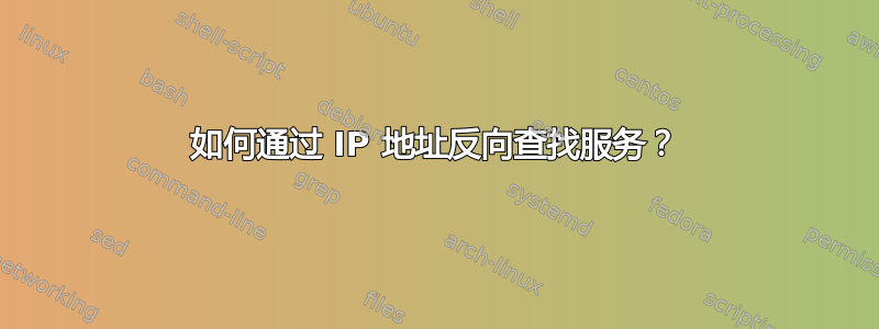 如何通过 IP 地址反向查找服务？