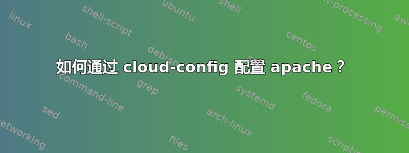 如何通过 cloud-config 配置 apache？