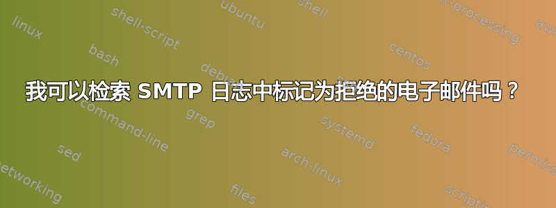 我可以检索 SMTP 日志中标记为拒绝的电子邮件吗？