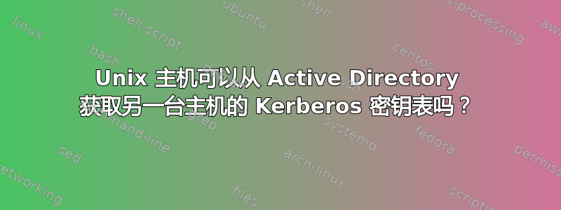 Unix 主机可以从 Active Directory 获取另一台主机的 Kerberos 密钥表吗？