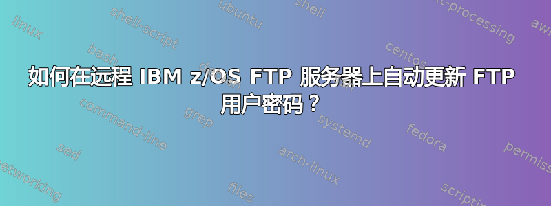 如何在远程 IBM z/OS FTP 服务器上自动更新 FTP 用户密码？