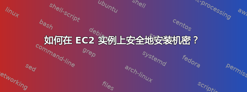 如何在 EC2 实例上安全地安装机密？