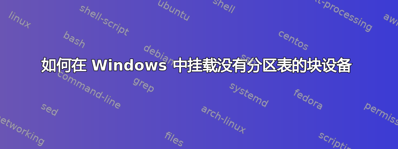 如何在 Windows 中挂载没有分区表的块设备