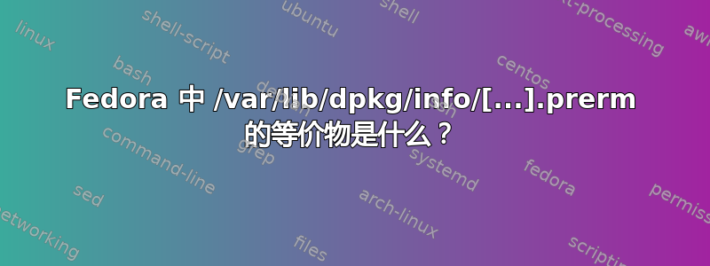 Fedora 中 /var/lib/dpkg/info/[...].prerm 的等价物是什么？