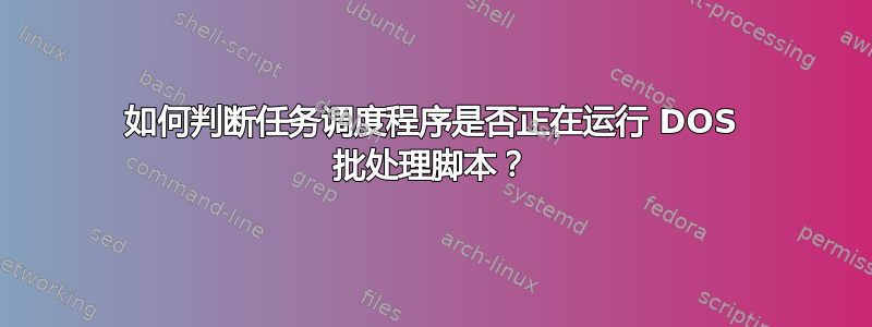 如何判断任务调度程序是否正在运行 DOS 批处理脚本？