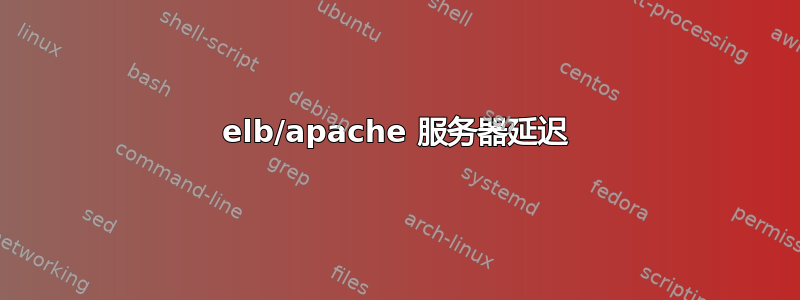 elb/apache 服务器延迟