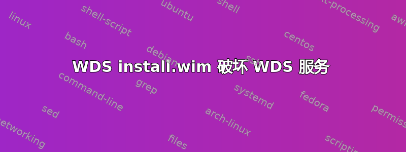 WDS install.wim 破坏 WDS 服务