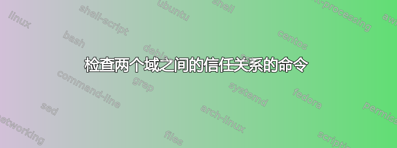 检查两个域之间的信任关系的命令