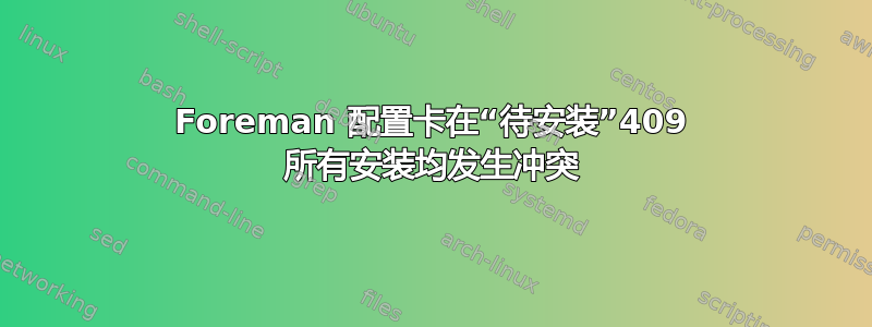 Foreman 配置卡在“待安装”409 所有安装均发生冲突