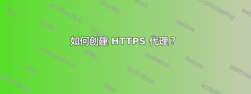 如何创建 HTTPS 代理？