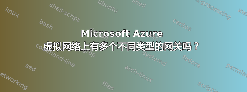 Microsoft Azure 虚拟网络上有多个不同类型的网关吗？