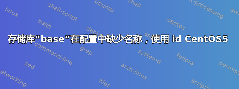 存储库“base”在配置中缺少名称，使用 id CentOS5