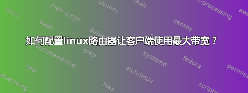 如何配置linux路由器让客户端使用最大带宽？