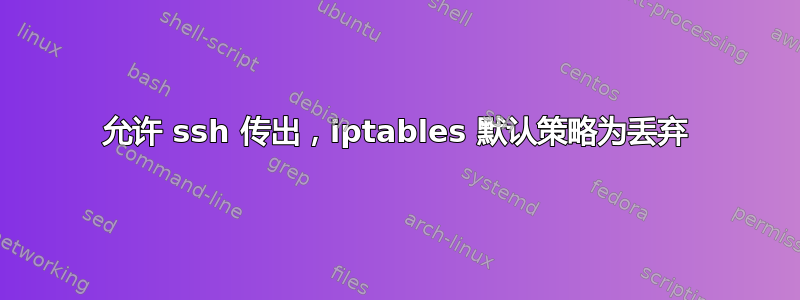 允许 ssh 传出，iptables 默认策略为丢弃