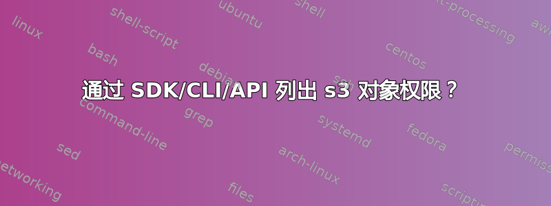 通过 SDK/CLI/API 列出 s3 对象权限？