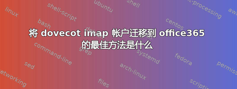 将 dovecot imap 帐户迁移到 office365 的最佳方法是什么